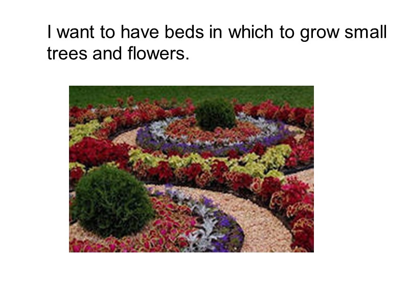 I want to have beds in which to grow small trees and flowers.